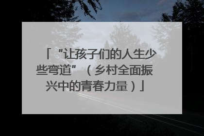 “让孩子们的人生少些弯道”（乡村全面振兴中的青春力量）