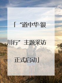 “道中华·银川行”主题采访正式启动