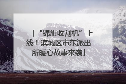 “锦旗收割机”上线！滨城区市东派出所暖心故事来袭