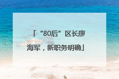 “80后”区长廖海军，新职务明确
