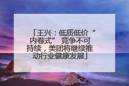 王兴：低质低价“内卷式” 竞争不可持续，美团将继续推动行业健康发展