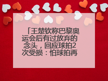 王楚钦称巴黎奥运会后有过放弃的念头，回应球拍2次受损：怕球拍再坏用副板练习