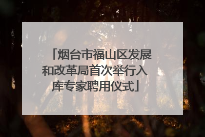 烟台市福山区发展和改革局首次举行入库专家聘用仪式