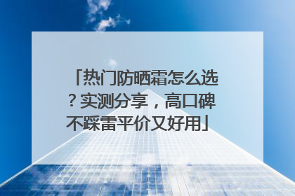 热门防晒霜怎么选？实测分享，高口碑不踩雷平价又好用