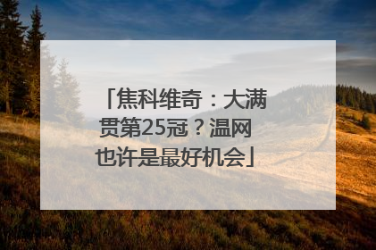 焦科维奇：大满贯第25冠？温网也许是最好机会
