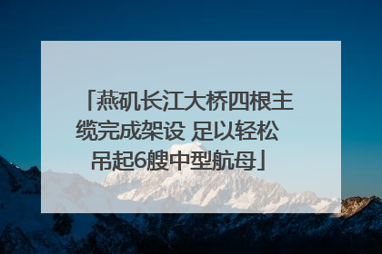 燕矶长江大桥四根主缆完成架设 足以轻松吊起6艘中型航母