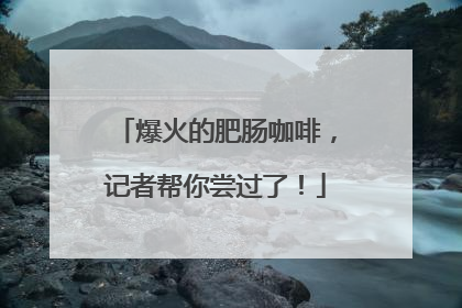 爆火的肥肠咖啡，记者帮你尝过了！