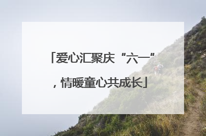 爱心汇聚庆“六一”，情暖童心共成长