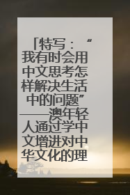 特写：“我有时会用中文思考怎样解决生活中的问题”——澳年轻人通过学中文增进对中华文化的理解