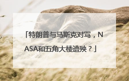 特朗普与马斯克对骂，NASA和五角大楼遭殃？