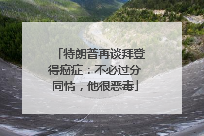 特朗普再谈拜登得癌症：不必过分同情，他很恶毒