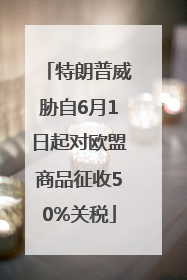 特朗普威胁自6月1日起对欧盟商品征收50%关税