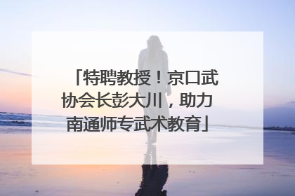 特聘教授！京口武协会长彭大川，助力南通师专武术教育