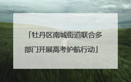 牡丹区南城街道联合多部门开展高考护航行动