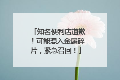 知名便利店道歉！可能混入金属碎片，紧急召回！