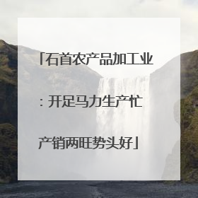 石首农产品加工业：开足马力生产忙 产销两旺势头好