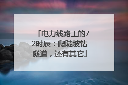 电力线路工的72时辰：爬陡坡钻隧道，还有其它