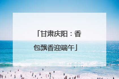 甘肃庆阳：香包飘香迎端午