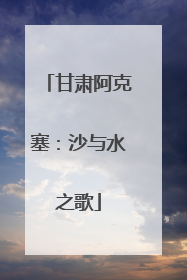 甘肃阿克塞：沙与水之歌