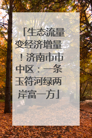 生态流量变经济增量！济南市市中区：一条玉符河绿两岸富一方