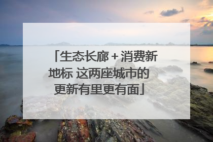 生态长廊＋消费新地标 这两座城市的更新有里更有面