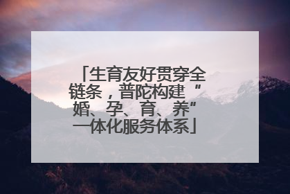 生育友好贯穿全链条，普陀构建“婚、孕、育、养”一体化服务体系