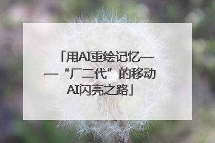 用AI重绘记忆——“厂二代”的移动AI闪亮之路