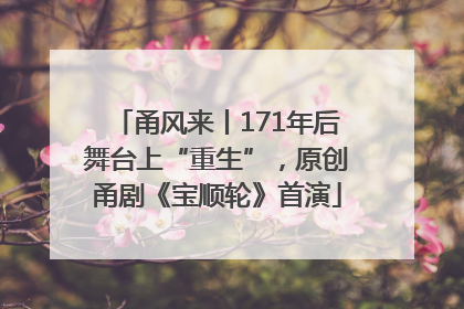 甬风来丨171年后舞台上“重生”，原创甬剧《宝顺轮》首演