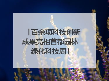 百余项科技创新成果亮相首都园林绿化科技周