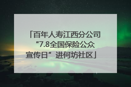 百年人寿江西分公司“7.8全国保险公众宣传日”进何坊社区