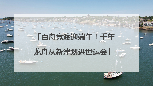 百舟竞渡迎端午！千年龙舟从新津划进世运会