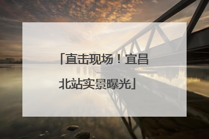 直击现场！宜昌北站实景曝光