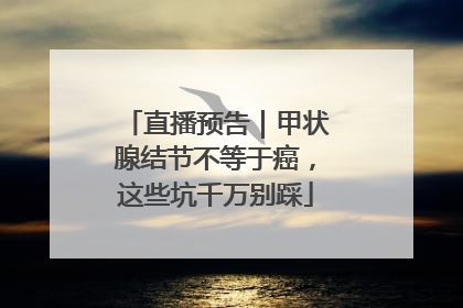 直播预告｜甲状腺结节不等于癌，这些坑千万别踩