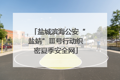 盐城滨海公安“盐靖”Ⅲ号行动织密夏季安全网