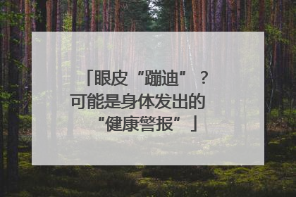 眼皮“蹦迪”？可能是身体发出的“健康警报”