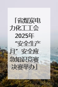 省煤炭电力化工工会2025年“安全生产月”安全应急知识竞赛决赛举办