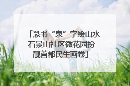篆书“泉”字绘山水 石景山社区微花园扮靓首都民生画卷