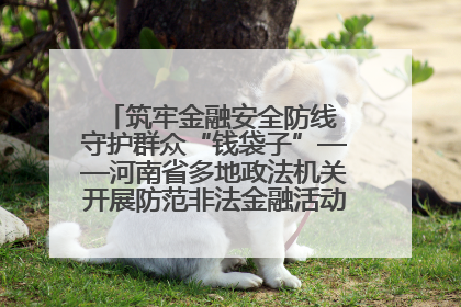 筑牢金融安全防线 守护群众“钱袋子”——河南省多地政法机关开展防范非法金融活动普法宣传活动