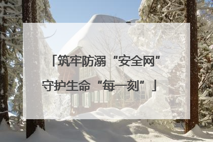 筑牢防溺“安全网”守护生命“每一刻”