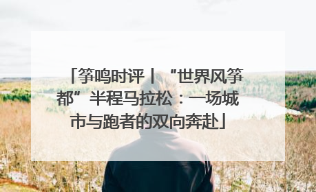 筝鸣时评丨“世界风筝都”半程马拉松：一场城市与跑者的双向奔赴