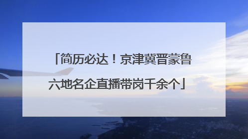 简历必达！京津冀晋蒙鲁六地名企直播带岗千余个