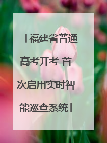 福建省普通高考开考 首次启用实时智能巡查系统