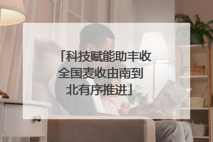 科技赋能助丰收 全国麦收由南到北有序推进