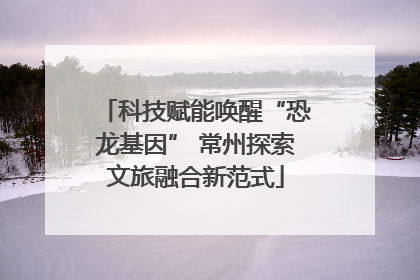 科技赋能唤醒“恐龙基因” 常州探索文旅融合新范式