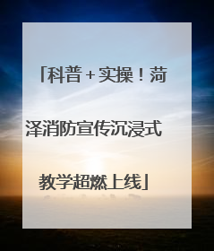 科普＋实操！菏泽消防宣传沉浸式教学超燃上线