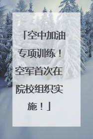 空中加油专项训练！空军首次在院校组织实施！