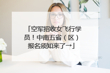 空军招收女飞行学员！中南五省（区）报名须知来了→