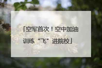 空军首次！空中加油训练“飞”进院校