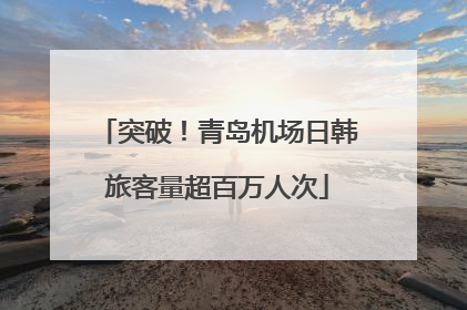 突破！青岛机场日韩旅客量超百万人次