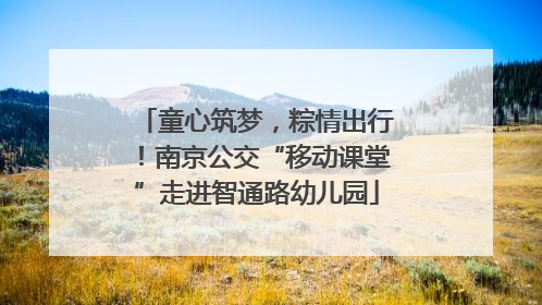 童心筑梦，粽情出行！南京公交“移动课堂”走进智通路幼儿园